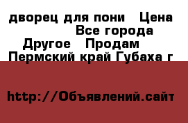 дворец для пони › Цена ­ 2 500 - Все города Другое » Продам   . Пермский край,Губаха г.